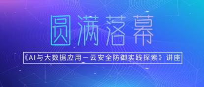 《AI与大数据应用——云安全防御实践探索》高校研讨讲座圆满落幕